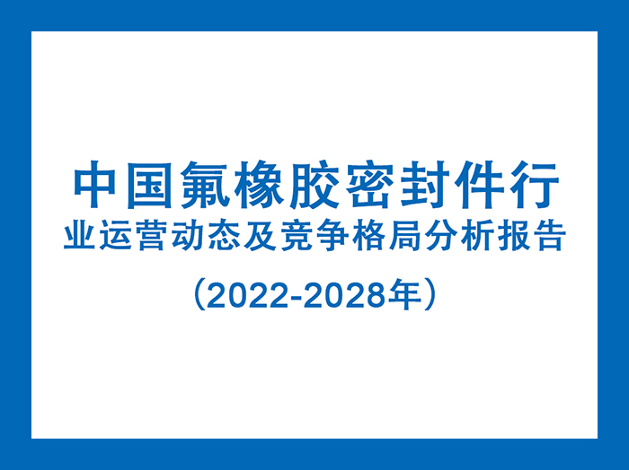 中國氟橡膠密封件行業(yè)運(yùn)營動態(tài)及競爭格局分析報告（2022-2028年）